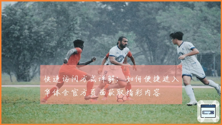快速访问方式详解：如何便捷进入华体会官方页面获取精彩内容