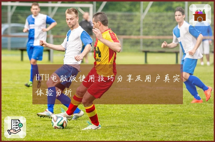 HTH电脑版使用技巧分享及用户真实体验分析