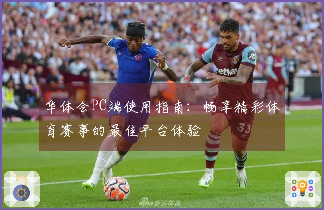 华体会PC端使用指南：畅享精彩体育赛事的最佳平台体验