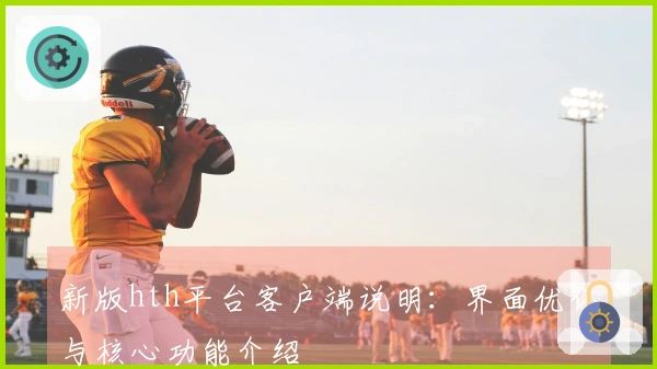 新版hth平台客户端说明：界面优化与核心功能介绍