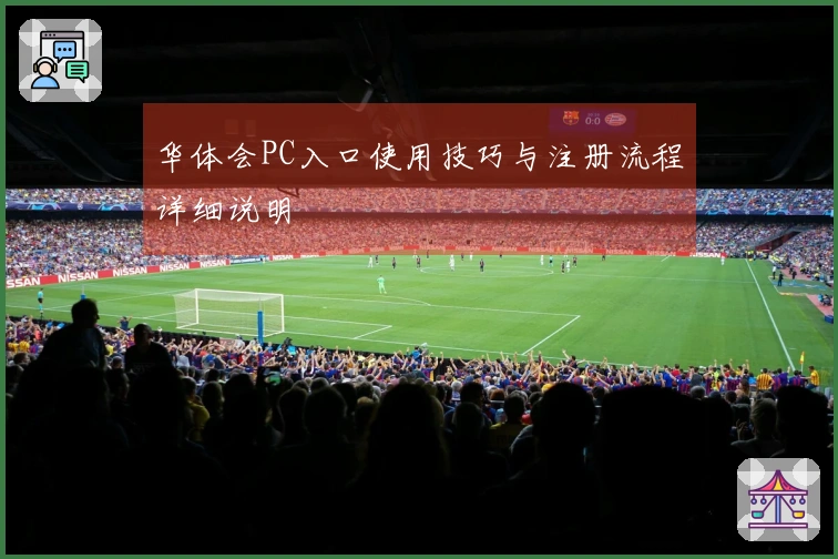 华体会PC入口使用技巧与注册流程详细说明