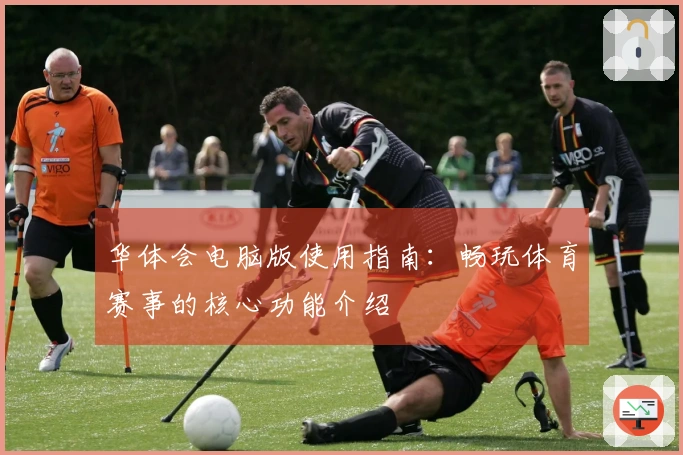 华体会电脑版使用指南:畅玩体育赛事的核心功能介绍