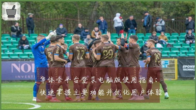 华体会平台登录电脑版使用指南：快速掌握主要功能并优化用户体验的策略详解