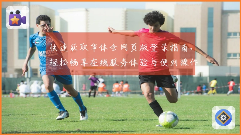 快速获取华体会网页版登录指南，轻松畅享在线服务体验与便利操作