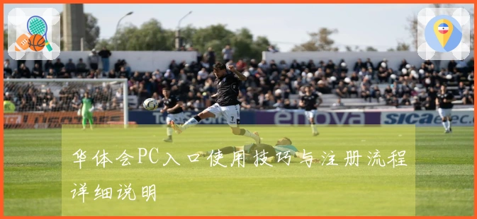 华体会PC入口使用技巧与注册流程详细说明