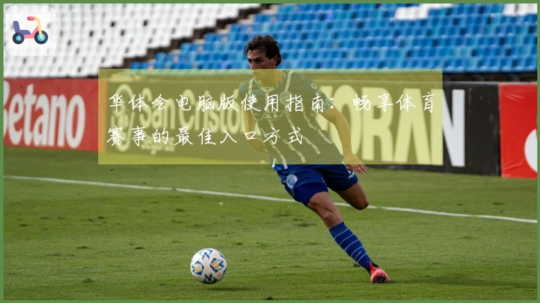 华体会电脑版使用指南:畅享体育赛事的最佳入口方式