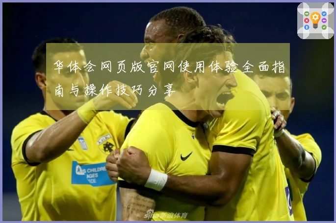 华体会网页版官网使用体验全面指南与操作技巧分享