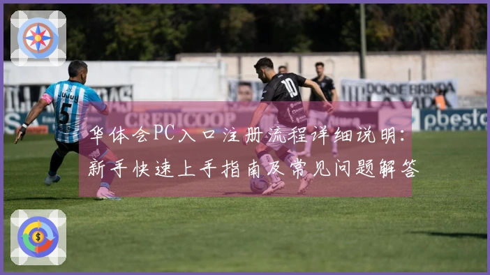 华体会PC入口注册流程详细说明:新手快速上手指南及常见问题解答