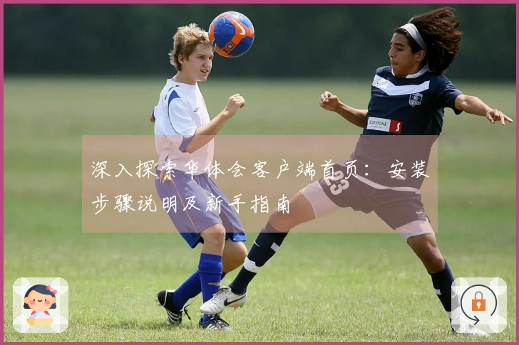 深入探索华体会客户端首页：安装步骤说明及新手指南