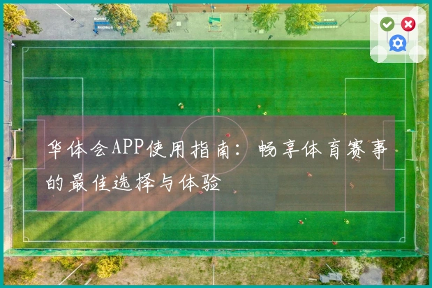 华体会APP使用指南:畅享体育赛事的最佳选择与体验
