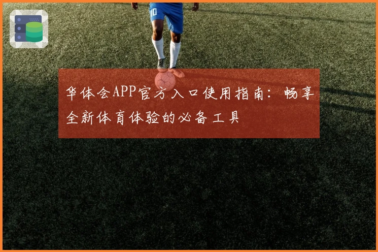 华体会APP官方入口使用指南：畅享全新体育体验的必备工具